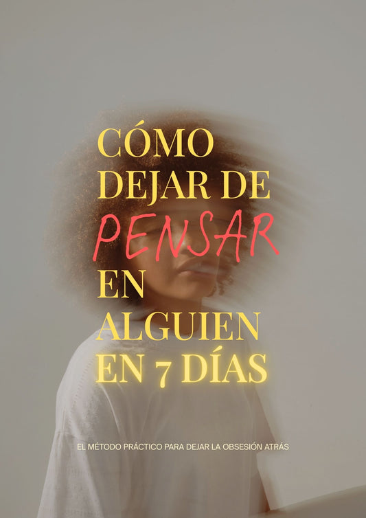 CÓMO DEJAR DE PENSAR EN ALGUIEN EN 7 DÍAS